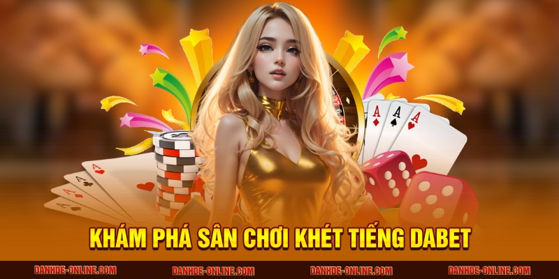 Khám phá sân chơi khét tiếng DABET