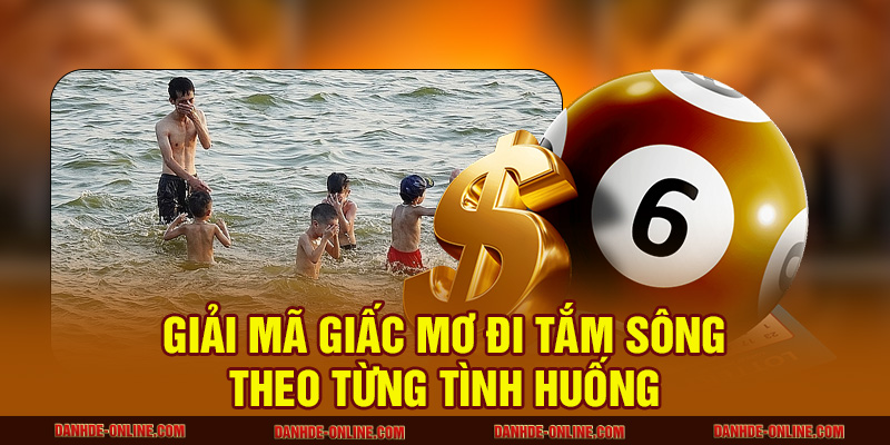 Giải Mã Giấc Mơ Thấy Tắm Sông Báo Hiệu Điều Gì? 2 Giải mã giấc mơ đi tắm sông theo từng tình huống